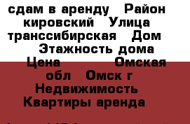 сдам в аренду › Район ­ кировский › Улица ­ транссибирская › Дом ­ 25/2 › Этажность дома ­ 4 › Цена ­ 9 500 - Омская обл., Омск г. Недвижимость » Квартиры аренда   